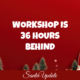 Workshop is 36 Hours Behind