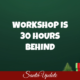 Workshop is 30 Hours Behind